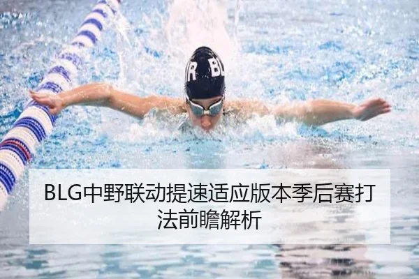 BLG中野联动提速适应版本季后赛打法前瞻解析