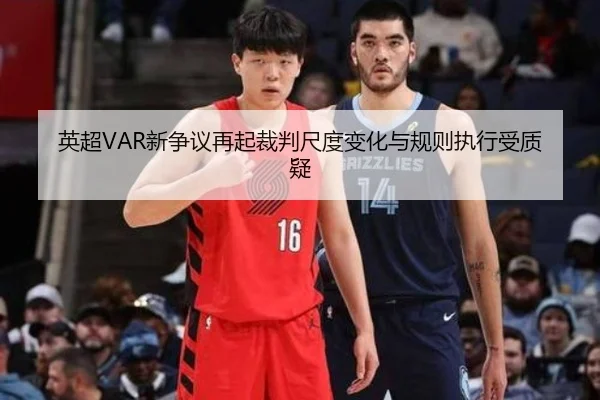 英超VAR新争议再起裁判尺度变化与规则执行受质疑